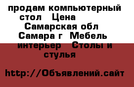 продам компьютерный стол › Цена ­ 3 000 - Самарская обл., Самара г. Мебель, интерьер » Столы и стулья   